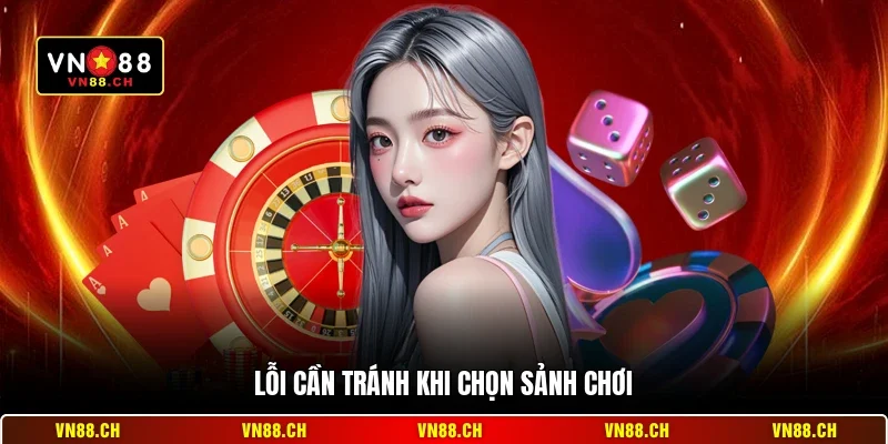 Lỗi cần tránh khi chọn sảnh chơi