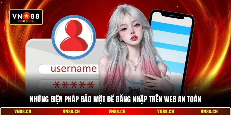 Đăng Nhập VN88 Bản Web - Hướng Dẫn Truy Cập Hệ Thống An Toàn 3 Những biện pháp bảo mật để đăng nhập trên web an toàn