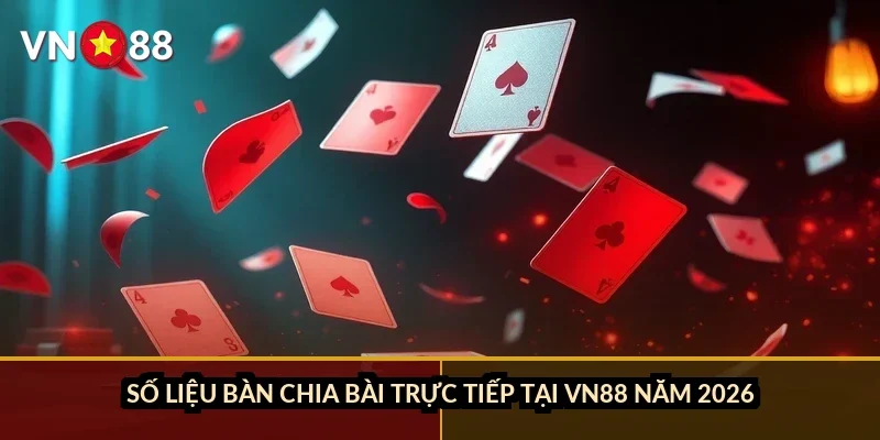 Số liệu bàn chia bài trực tiếp tại VN88 năm 2026