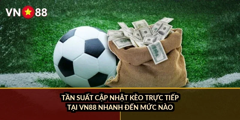 Tần suất cập nhật kèo trực tiếp tại VN88 nhanh đến mức nào?