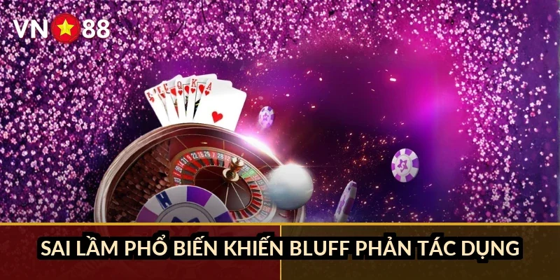 Sai lầm phổ biến khiến bluff phản tác dụng