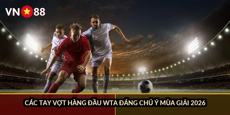 Cá cược tennis WTA VN88: Vì sao kèo nữ luôn khó đoán hơn ATP 2 Các tay vợt hàng đầu WTA đáng chú ý mùa giải 2026