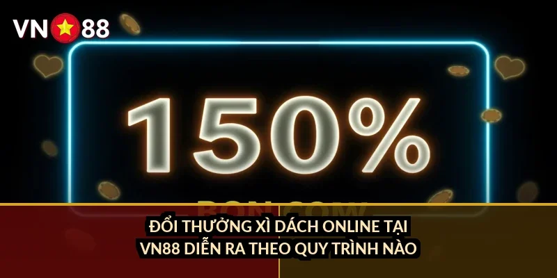 Xì dách online đổi thưởng VN88: Chơi sao để ăn điểm nhanh nhất? 3 Đổi thưởng xì dách online tại VN88 diễn ra theo quy trình nào?